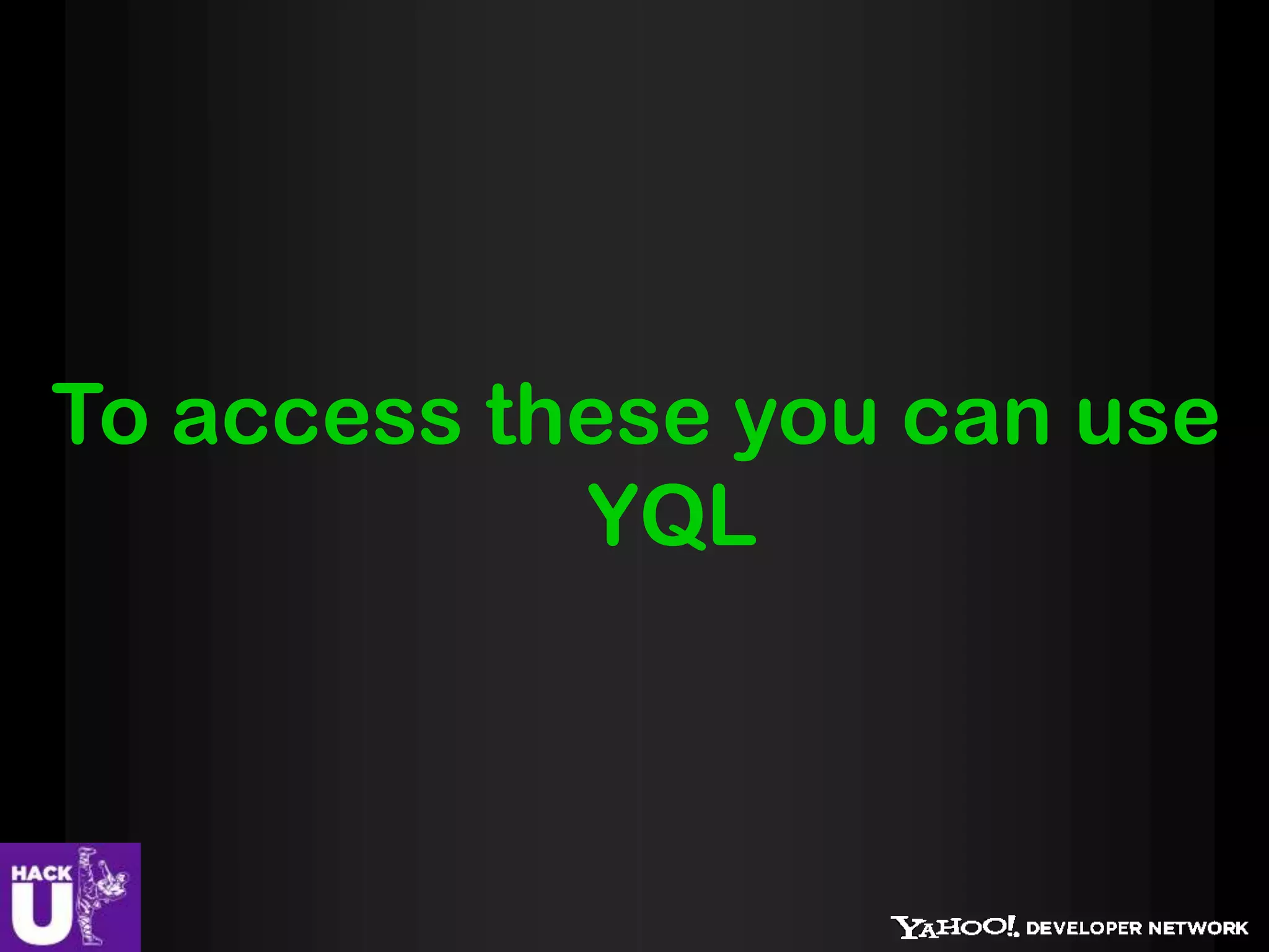 To access these you can use
            YQL
 