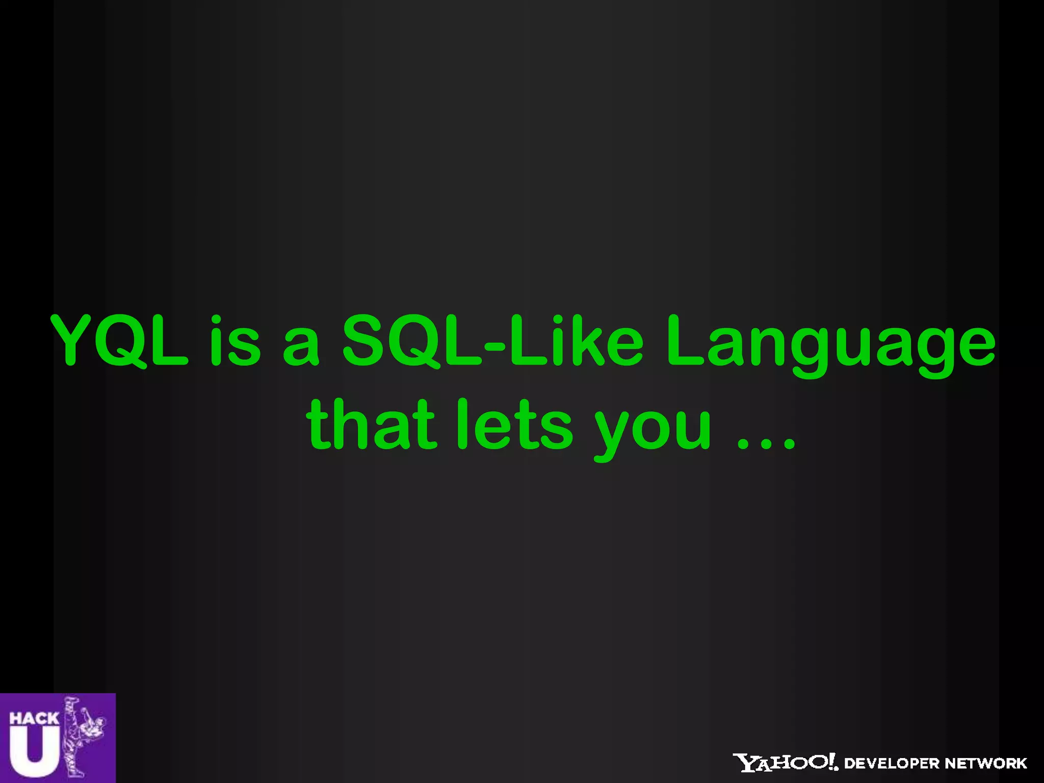 YQL is a SQL-Like Language
        that lets you …
 