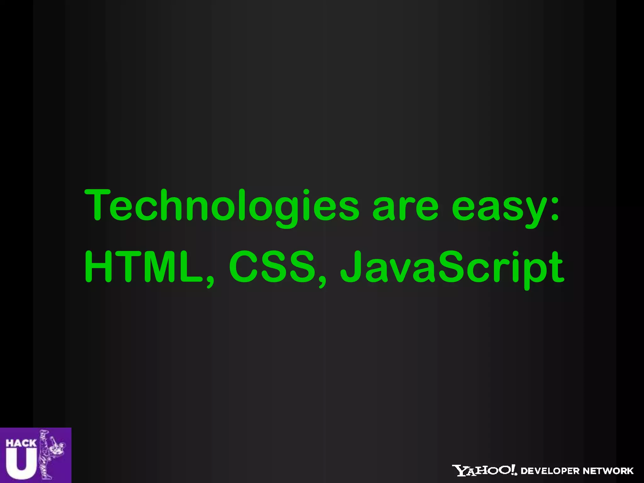 Technologies are easy:
HTML, CSS, JavaScript
 
