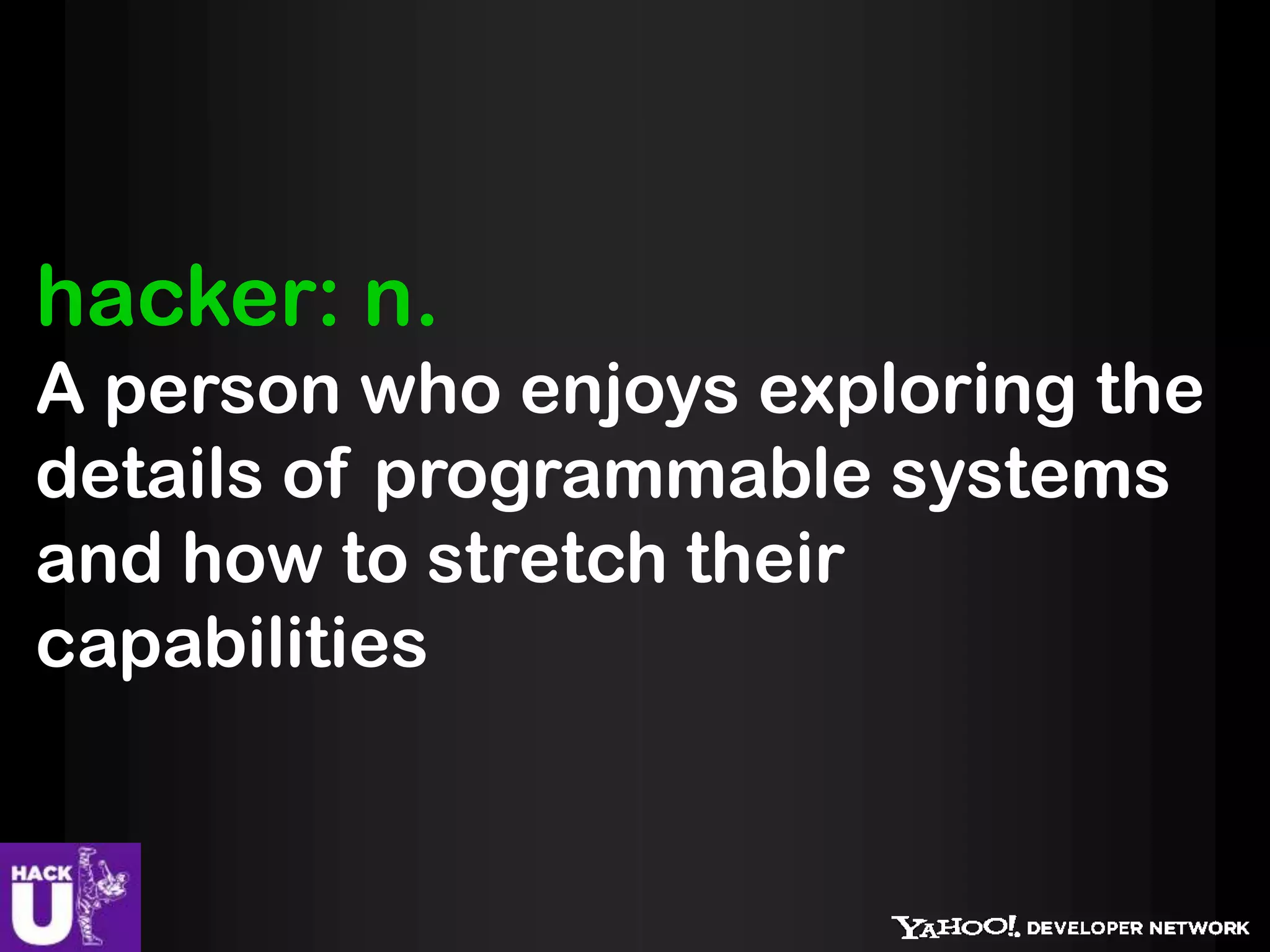 hacker: n.
A person who enjoys exploring the
details of programmable systems
and how to stretch their
capabilities
 