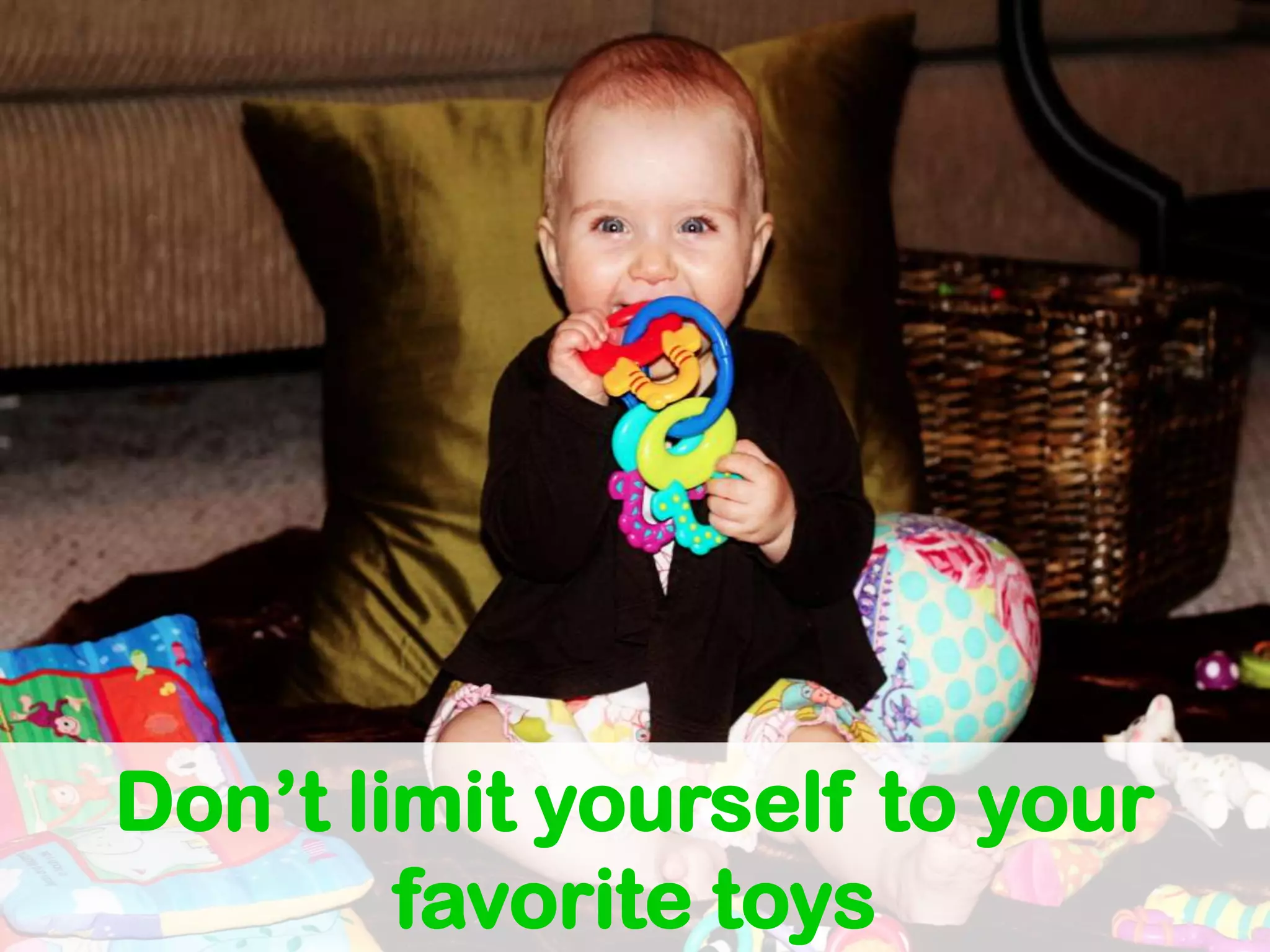 Don’t limit yourself to your
        favorite toys
 