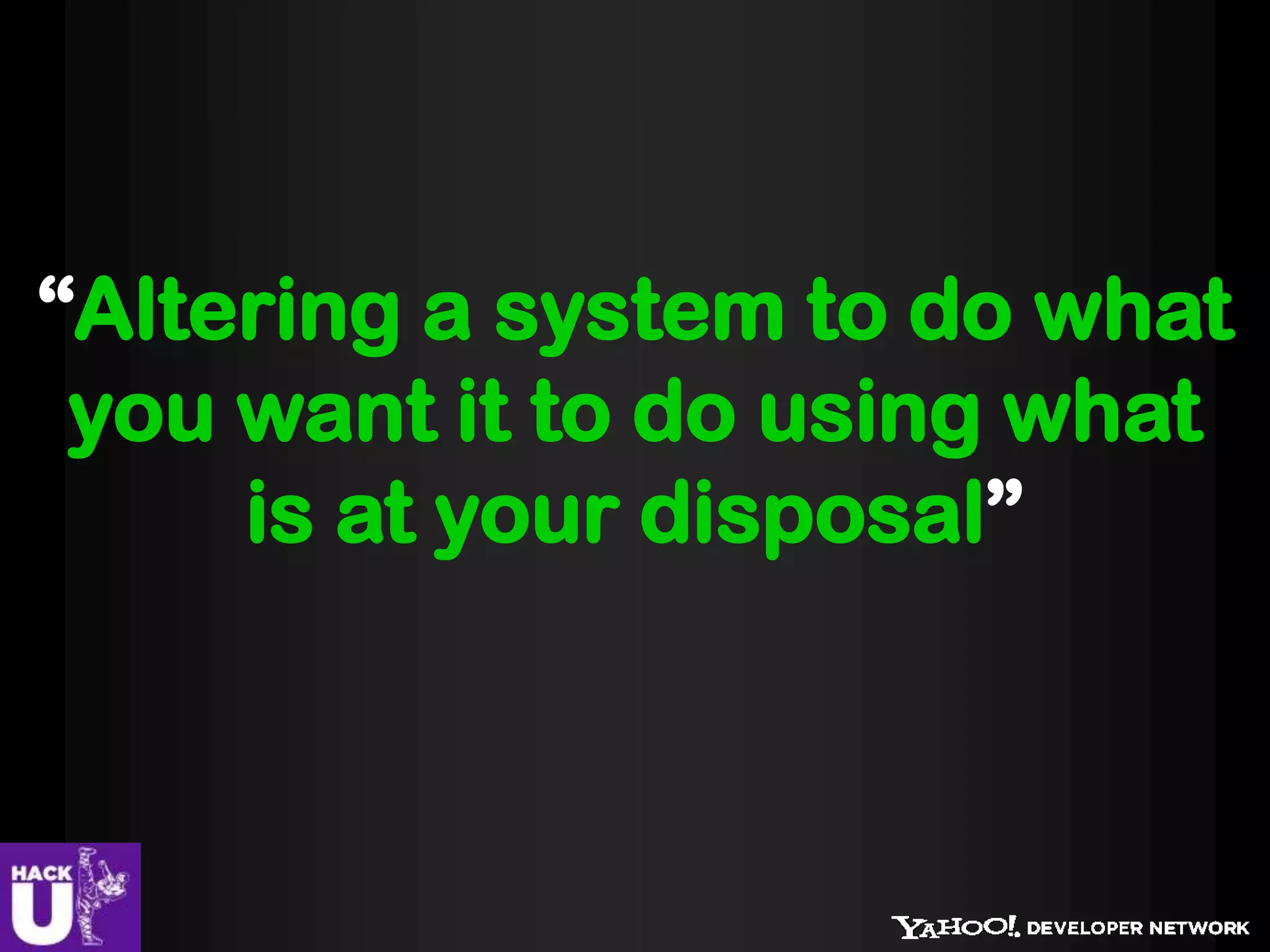 “Altering a system to do what
 you want it to do using what
     is at your disposal”
 