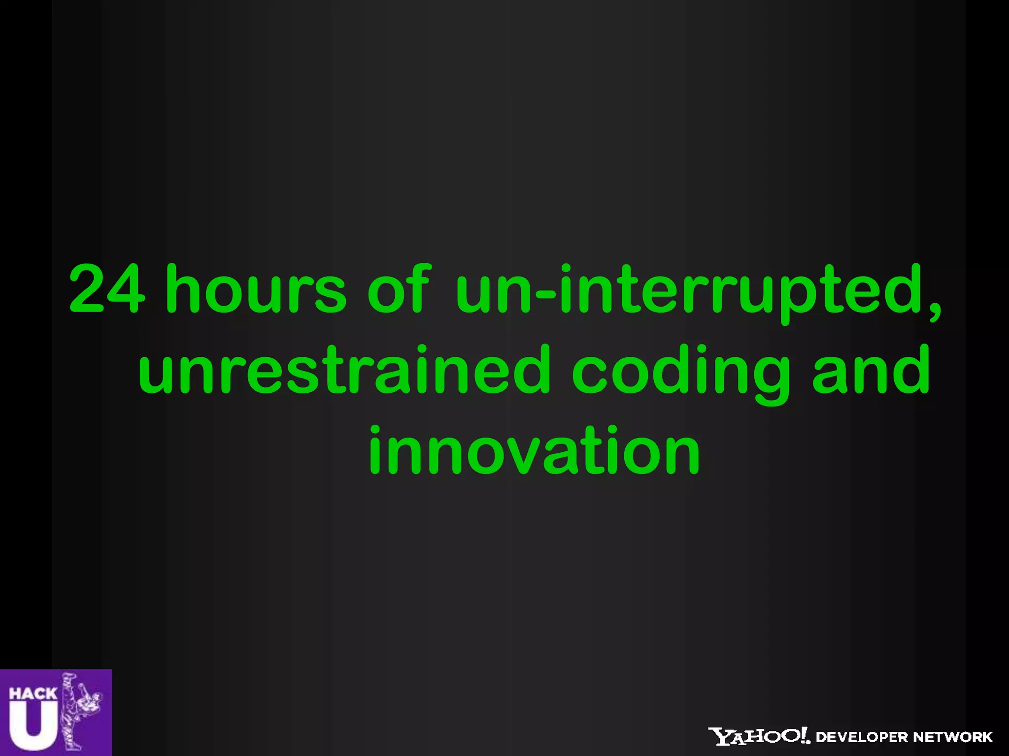 24 hours of un-interrupted,
  unrestrained coding and
         innovation
 
