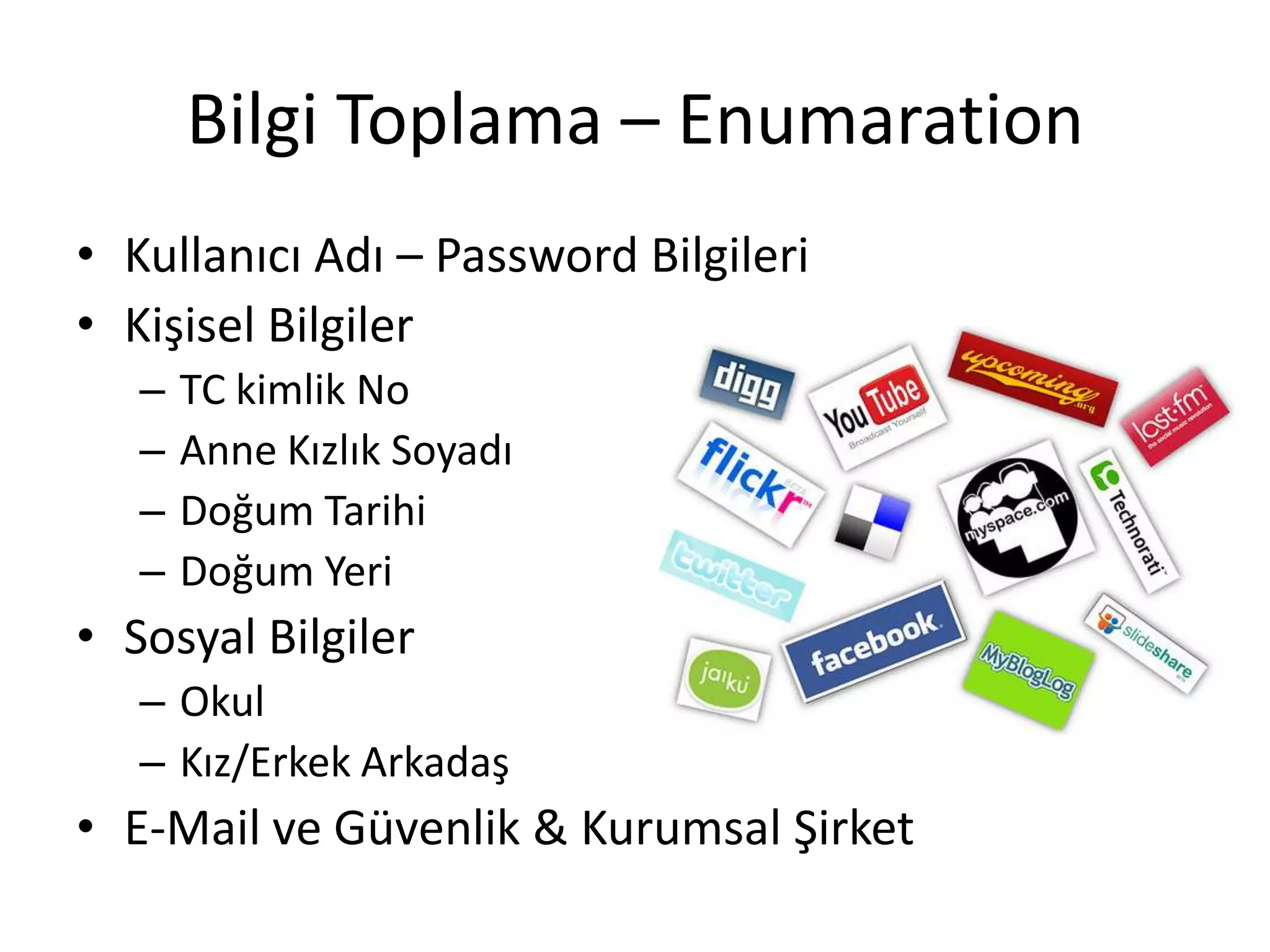 Bilgi Toplama – EnumarationKullanıcı Adı – Password BilgileriKişisel BilgilerTC kimlik NoAnne Kızlık SoyadıDoğum TarihiDoğum YeriSosyal BilgilerOkulKız/Erkek ArkadaşE-Mail ve Güvenlik & Kurumsal Şirket