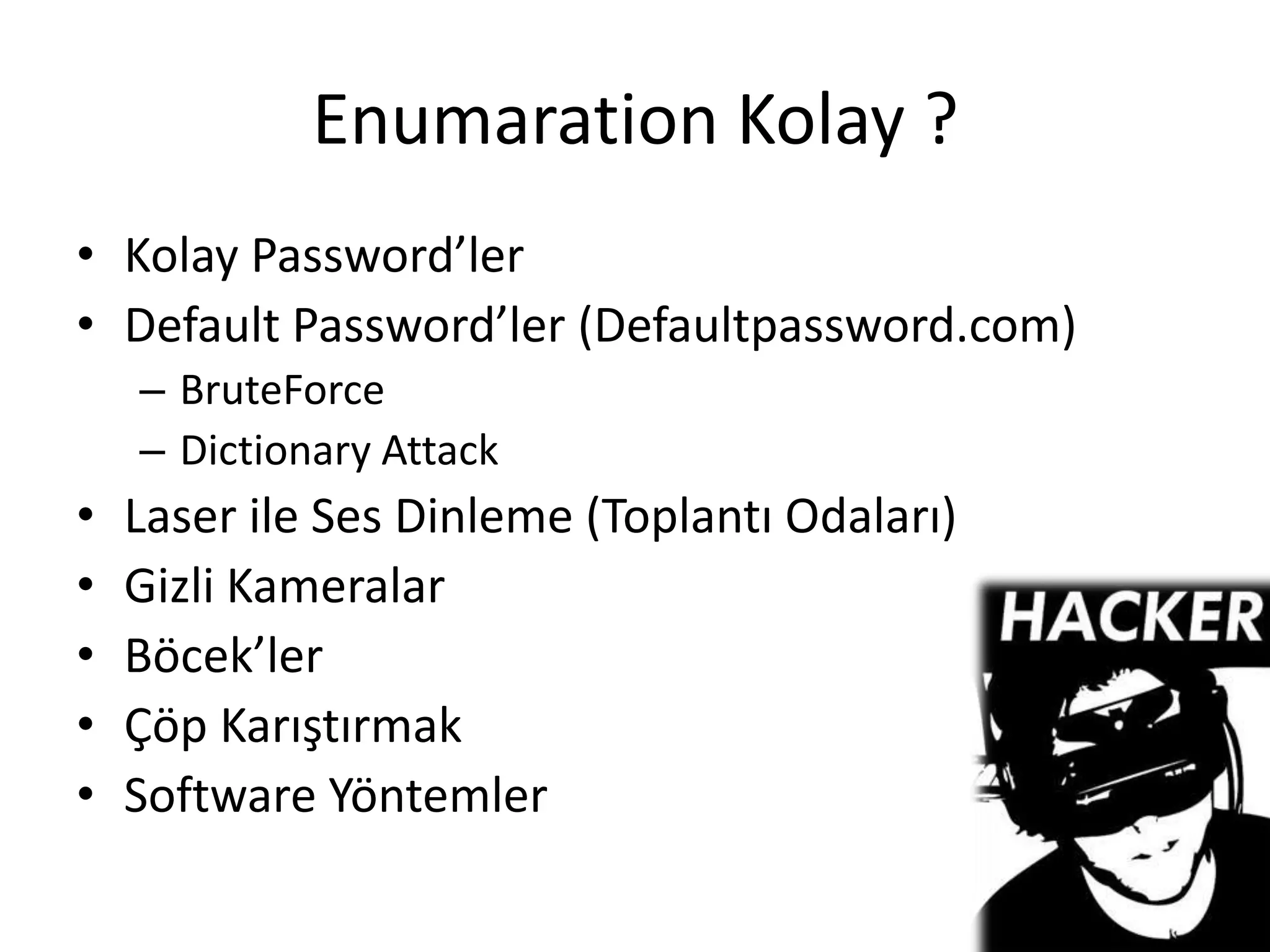 Enumaration Kolay ?Kolay Password’lerDefault Password’ler (Defaultpassword.com)BruteForceDictionary AttackLaser ile Ses Dinleme (Toplantı Odaları)Gizli KameralarBöcek’lerÇöp KarıştırmakSoftware Yöntemler