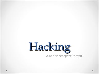HackingHacking
A technological threat
 