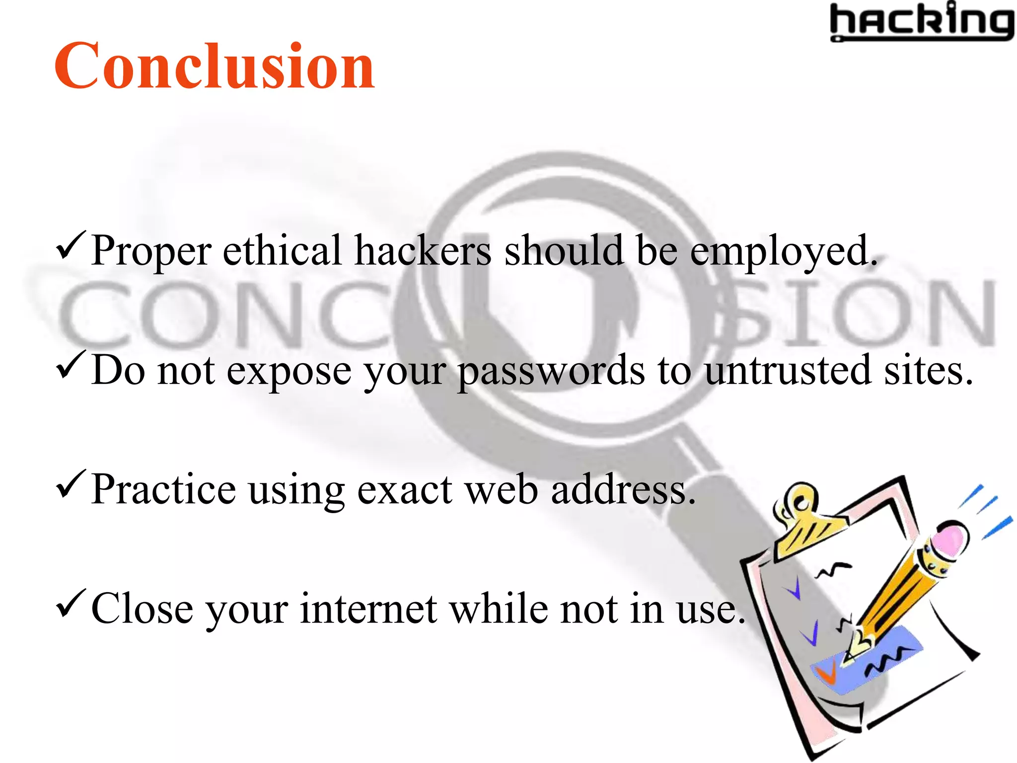 Conclusion

Proper ethical hackers should be employed.

Do not expose your passwords to untrusted sites.

Practice using exact web address.

Close your internet while not in use.
 