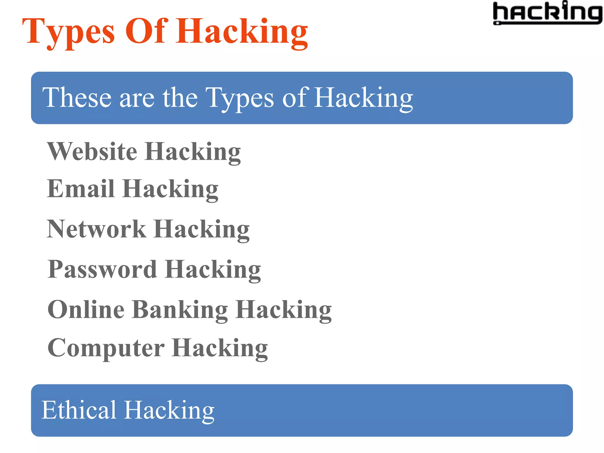 Types Of Hacking
 These are the Types of Hacking
 Website Hacking
 Email Hacking
 Network Hacking
 Password Hacking
 Online Banking Hacking
 Computer Hacking

 Ethical Hacking
 