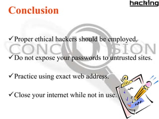 Conclusion

Proper ethical hackers should be employed.

Do not expose your passwords to untrusted sites.

Practice using exact web address.

Close your internet while not in use.
 