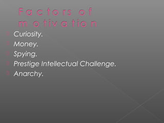   Curiosity.
   Money.
   Spying.
   Prestige Intellectual Challenge.
   Anarchy.
 