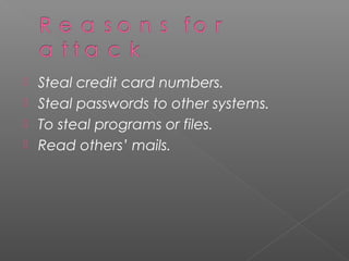  Steal credit card numbers.
 Steal passwords to other systems.
 To steal programs or files.
 Read others’ mails.
 