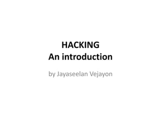 HACKING
An introduction
by Jayaseelan Vejayon
 