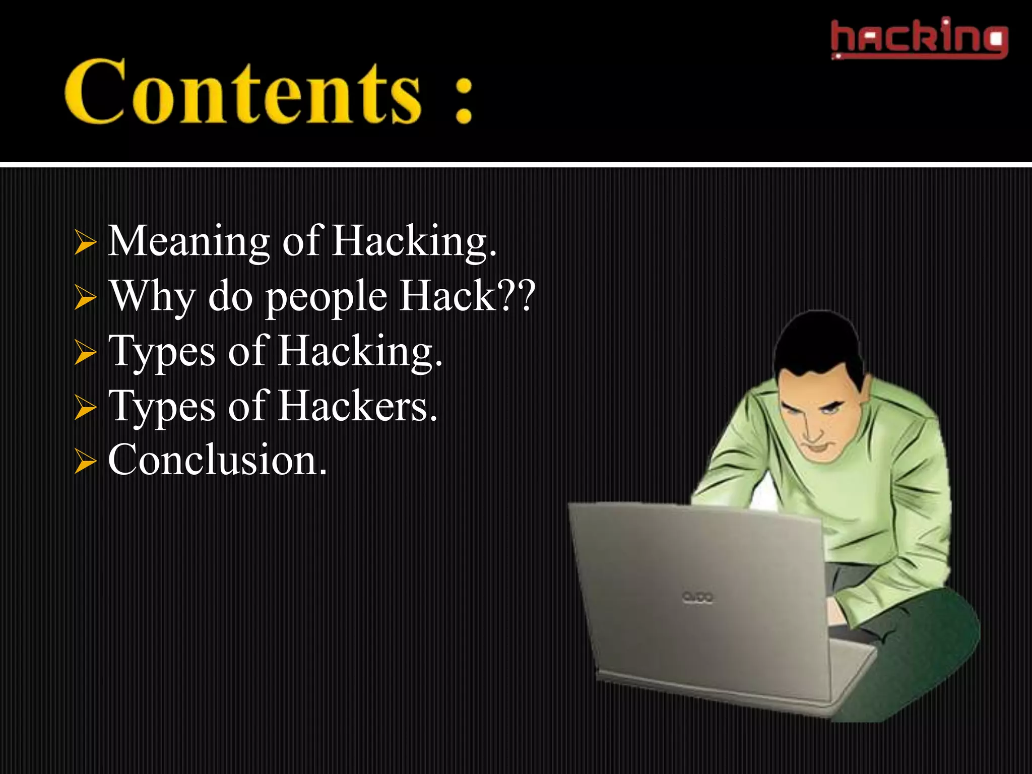  Meaning  of Hacking.
 Why do people Hack??
 Types of Hacking.
 Types of Hackers.
 Conclusion.
 