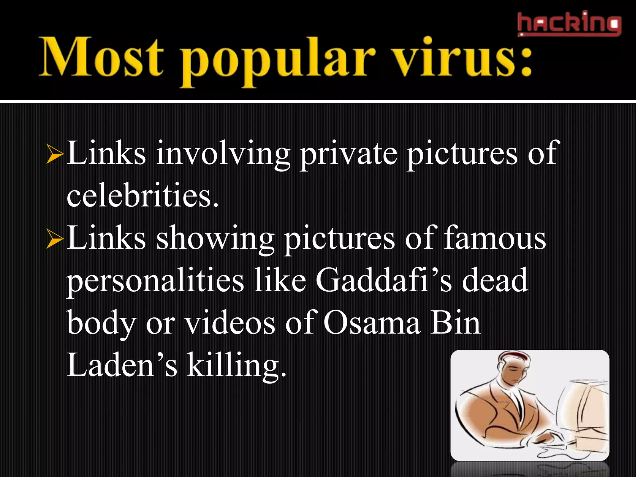 Links involving private pictures of
 celebrities.
Links showing pictures of famous
 personalities like Gaddafi’s dead
 body or videos of Osama Bin
 Laden’s killing.
 