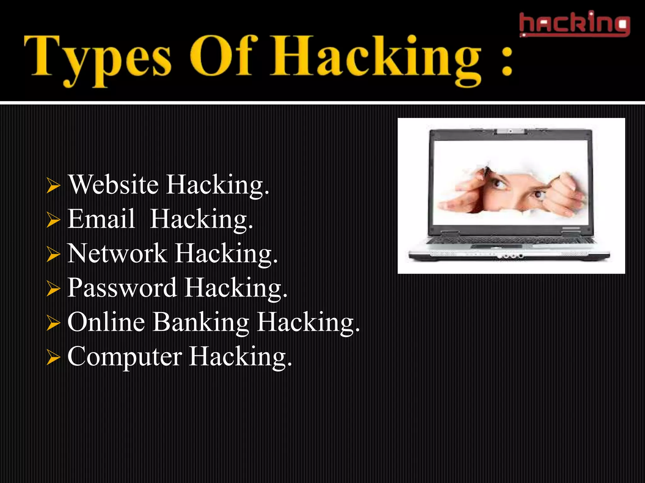  Website Hacking.
 Email Hacking.
 Network Hacking.
 Password Hacking.
 Online Banking Hacking.
 Computer Hacking.
 