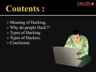 Meaning  of Hacking.
 Why do people Hack??
 Types of Hacking.
 Types of Hackers.
 Conclusion.
 