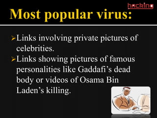 Links involving private pictures of
 celebrities.
Links showing pictures of famous
 personalities like Gaddafi’s dead
 body or videos of Osama Bin
 Laden’s killing.
 