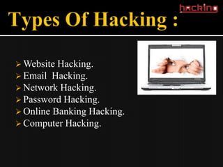  Website Hacking.
 Email Hacking.
 Network Hacking.
 Password Hacking.
 Online Banking Hacking.
 Computer Hacking.
 