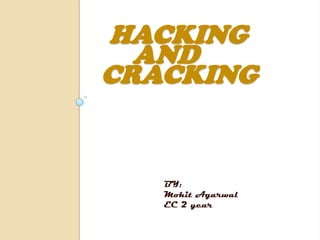 HACKING
AND
CRACKING
BY:
Mohit Agarwal
EC 2 year
 