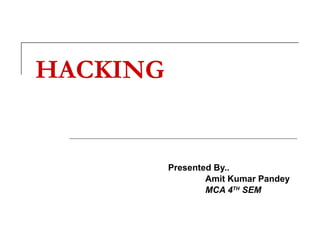 HACKING   Presented By..   Amit Kumar Pandey   MCA 4 TH  SEM 