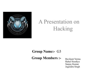 A Presentation on
Hacking

Group Name:- G3
Group Members :-

Ravikant Verma
Rahul Sisodiya
Sanjay Kumar
Jugendra Singh

 