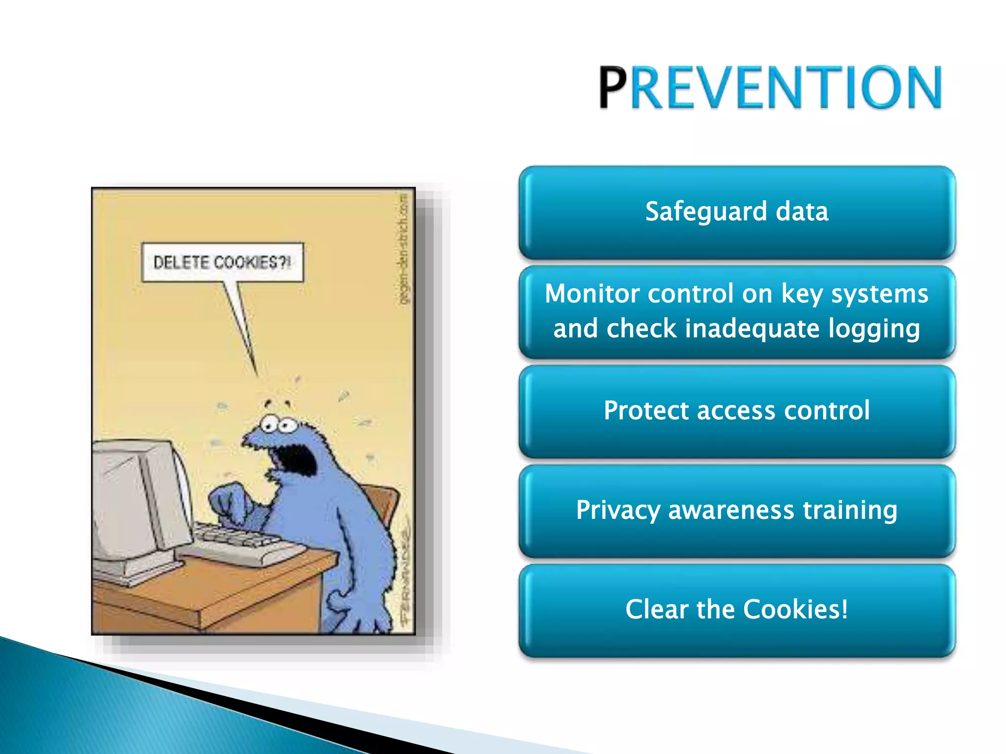 Safeguard data
Monitor control on key systems
and check inadequate logging
Protect access control
Privacy awareness training
Clear the Cookies!
 