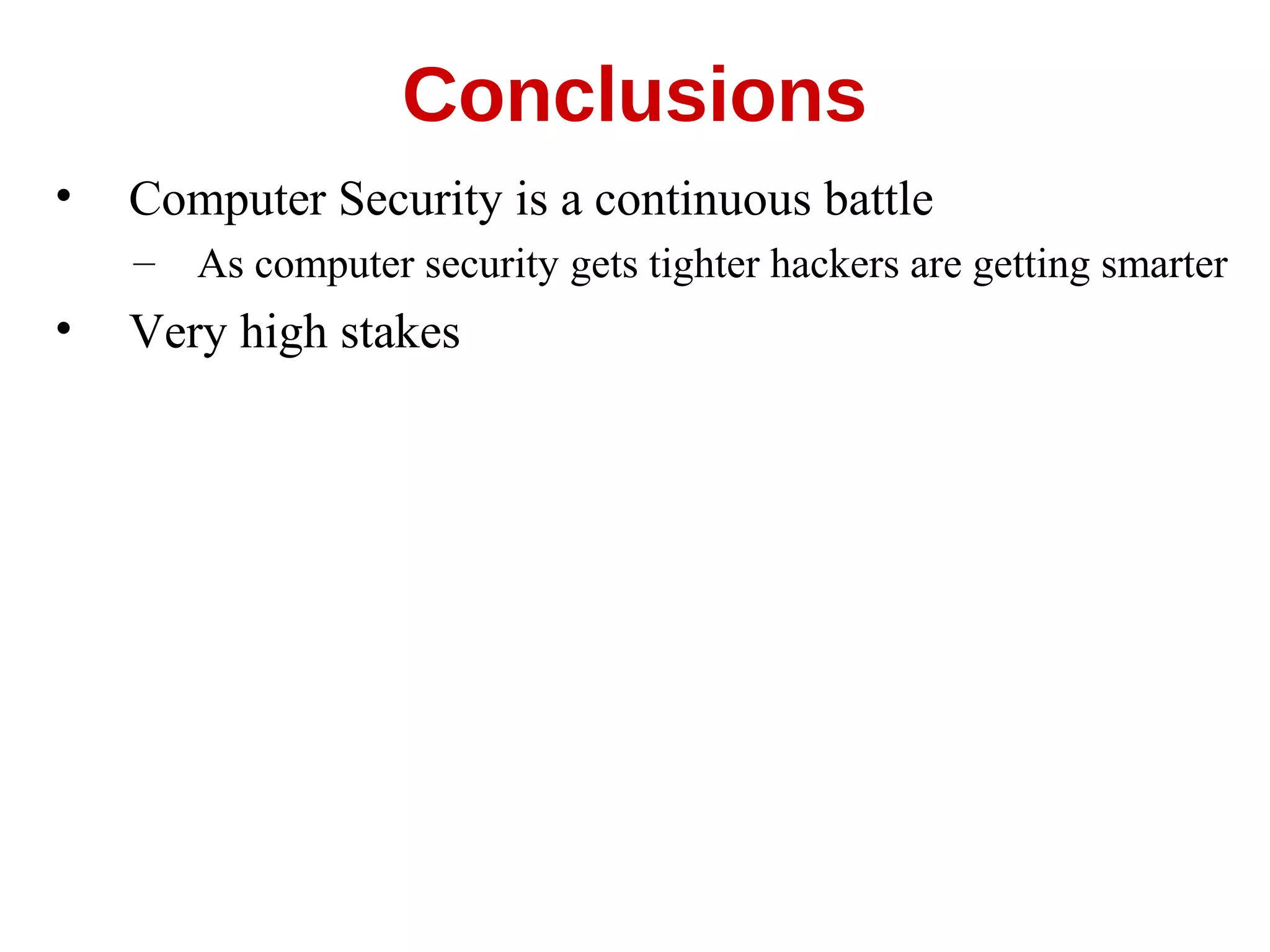 • Computer Security is a continuous battle
– As computer security gets tighter hackers are getting smarter
• Very high stakes
Conclusions
 