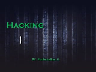 {{
HackingHacking
BY Madhusudhan. GBY Madhusudhan. G
 
