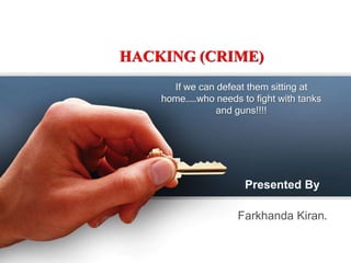 HACKING (CRIME) 
If we can defeat them sitting at 
home……who needs to fight with tanks 
and guns!!!! 
Presented By 
Farkhanda Kiran. 
 