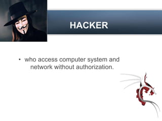 HACKER 
• who access computer system and 
network without authorization. 
 