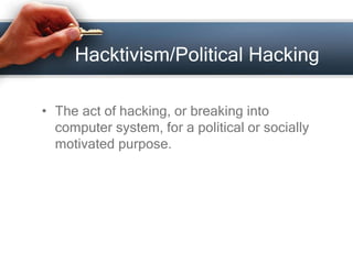 Hacktivism/Political Hacking 
• The act of hacking, or breaking into 
computer system, for a political or socially 
motivated purpose. 
 