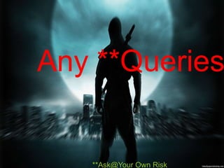 Any **Queries **Ask@Your Own Risk 
