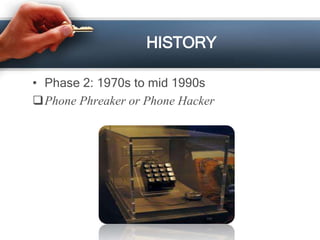 HISTORY 
• Phase 2: 1970s to mid 1990s 
Phone Phreaker or Phone Hacker 
 