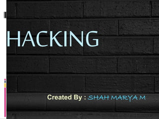 HACKING
Created By : SHAH MARYA M
 