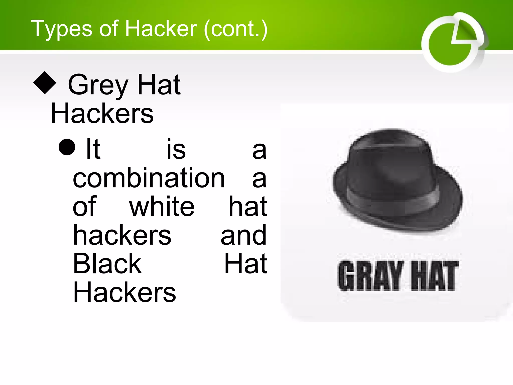 Types of Hacker (cont.)
 Grey Hat
Hackers
It is a
combination a
of white hat
hackers and
Black Hat
Hackers
 