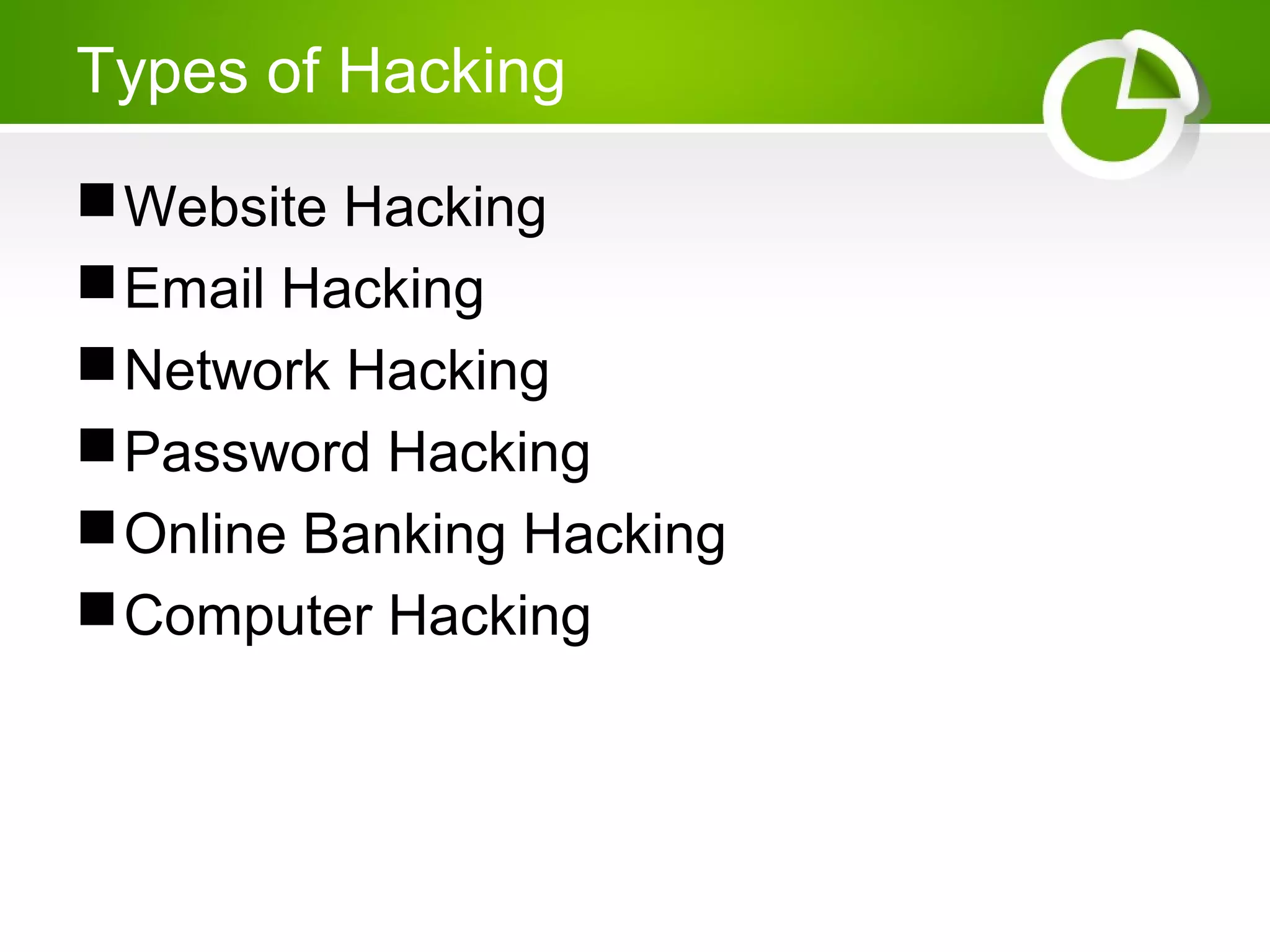 Types of Hacking
Website Hacking
Email Hacking
Network Hacking
Password Hacking
Online Banking Hacking
Computer Hacking
 
