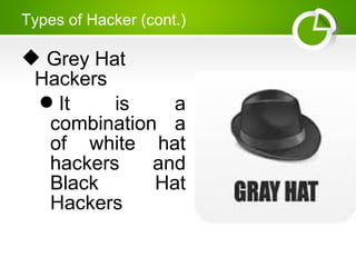 Types of Hacker (cont.)
 Grey Hat
Hackers
It is a
combination a
of white hat
hackers and
Black Hat
Hackers
 