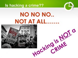Is hacking a crime??
NO NO NO..
NOT AT ALL…….
Hacking is NOT a
CRIME
 