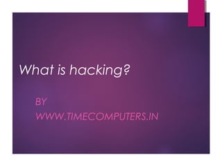 What is hacking?
BY
WWW.TIMECOMPUTERS.IN
 
