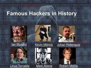 Famous Hackers in History
Ian Murphy Kevin Mitnick Johan Helsinguis
Mark AbeneLinus Torvalds Robert Morris
 