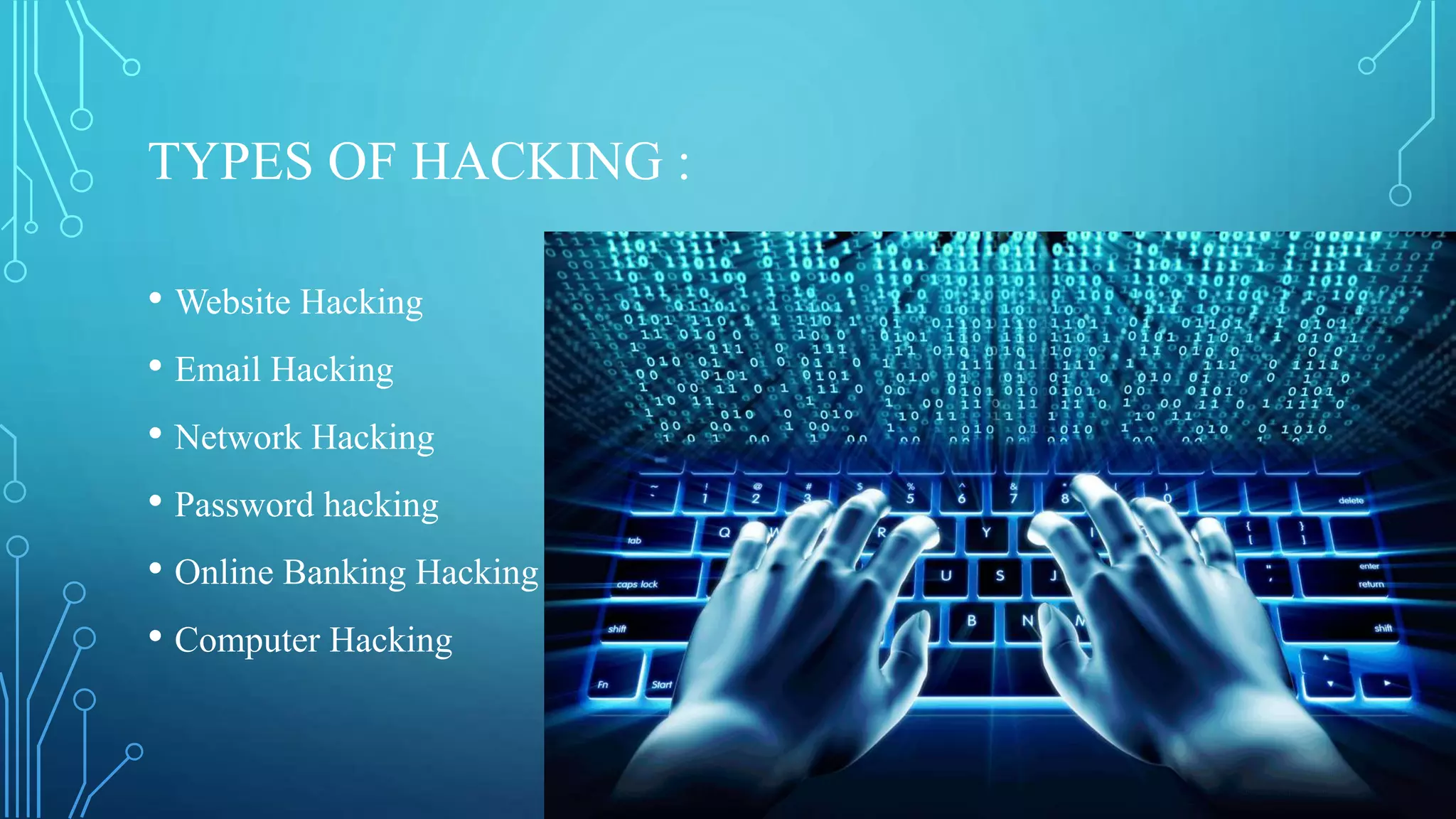 TYPES OF HACKING :
• Website Hacking
• Email Hacking
• Network Hacking
• Password hacking
• Online Banking Hacking
• Computer Hacking
 