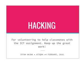 HACKING
For volunteering to help classmates with
the ICT assignment. Keep up the great
work!
IFFAH NAJWA • ATIQAH •4 FEBRUARI, 2016
 