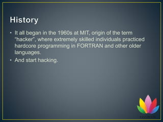 • It all began in the 1960s at MIT, origin of the term
“hacker”, where extremely skilled individuals practiced
hardcore pr...