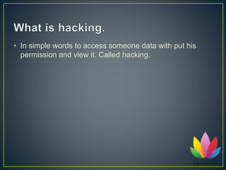• In simple words to access someone data with put his
permission and view it. Called hacking.
 