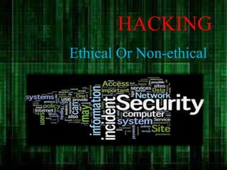 HACKING
Ethical Or Non-ethical
 