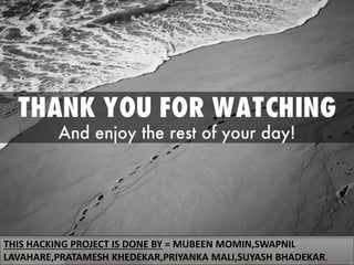 THIS HACKING PROJECT IS DONE BY = MUBEEN MOMIN,SWAPNIL
LAVAHARE,PRATAMESH KHEDEKAR,PRIYANKA MALI,SUYASH BHADEKAR.
 