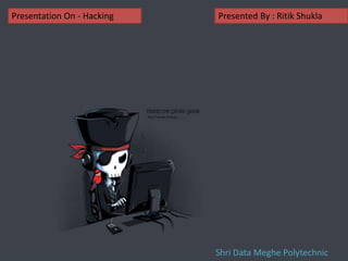 Presented By : Ritik ShuklaPresentation On - Hacking
Shri Data Meghe Polytechnic
 
