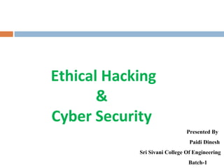 Presented By
Paidi Dinesh
Sri Sivani College Of Engineering
Batch-1
Ethical Hacking
&
Cyber Security
 