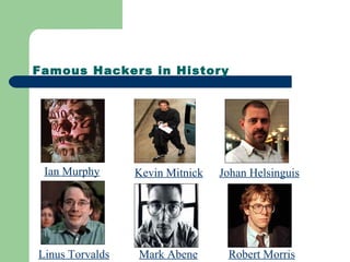 Famous Hackers in History
Ian Murphy Kevin Mitnick Johan Helsinguis
Mark AbeneLinus Torvalds Robert Morris
 