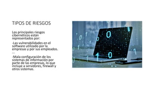 TIPOS DE RIESGOS
Los principales riesgos
cibernéticos están
representados por:
-Las vulnerabilidades en el
software utiliz...